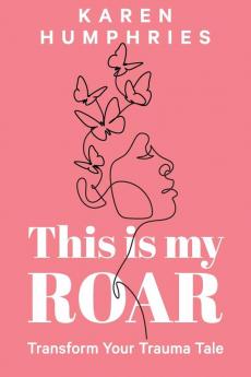 This is my ROAR: Transform Your Trauma Tale