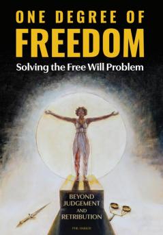 ONE DEGREE OF FREEDOM  Solving the Free Will Problem