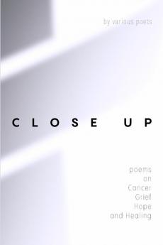 Close Up: Poems on Cancer Grief Hope and Healing