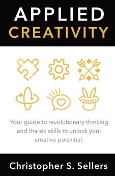 Applied Creativity: Your guide to revolutionary thinking and the six skills to unlock your creative potential.