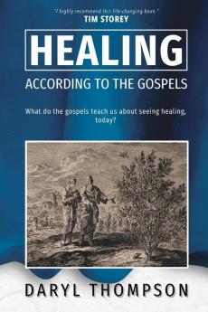 Healing According to the Gospels: What do the gospels teach us about seeing healing today?