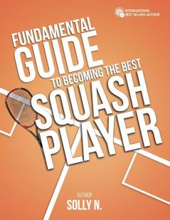 FUNDAMENTAL GUIDE TO BECOMING THE BEST SQUASH PLAYER