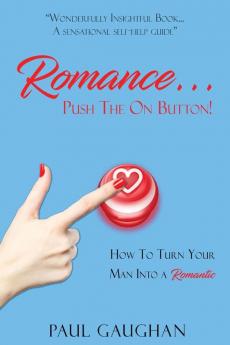 Romance... Push The On Button!: How To Turn Your Man Into A Romantic