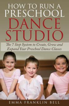 How to Run a Preschool Dance Studio: The 7 Step System to Create Grow and Expand Your Preschool Dance Classes