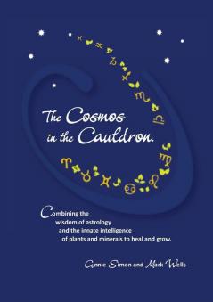 The Cosmos in the Cauldron: Combining the wisdom of astrology and the innate intelligence of plants and minerals to heal and grow