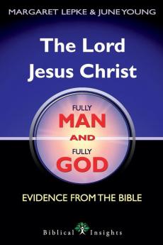 The Lord Jesus Christ Fully Man and Fully God: Evidence from the Bible: 1 (Biblical Insights)