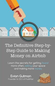 The Definitive Step-by-Step Guide to Making Money on Airbnb: Learn the Secrets for Getting Found More Often Selling Your Space and Making More Money