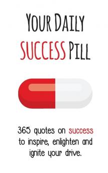 Your Daily Success Pill: 365 Quotes on Success to Inspire Enlighten and Ignite your Drive (Your Daily Pill)