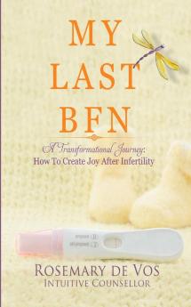 My Last BFN: A Transformational Journey: How To Create Joy After Infertility