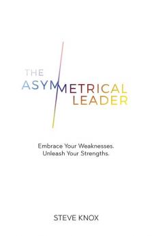 The Asymmetrical Leader: Embrace Your Weaknesses. Unleash Your Strengths.