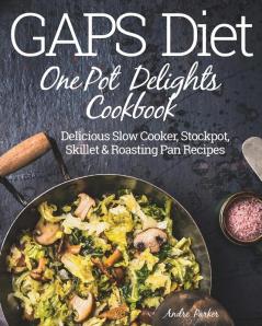 GAPS Diet One Pot Delights Cookbook: Delicious Slow Cooker Stockpot Skillet & Roasting Pan Recipes