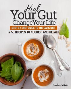 Heal Your Gut Change Your Life: Step by Step Guide to the GAPS Diet + 50 Recipes