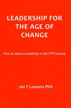 Leadership for the Age of Change: How to lead successfully in the 21st Century