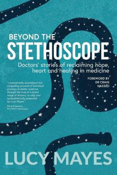 Beyond the Stethoscope: Doctors' stories of reclaiming hope heart and healing in medicine