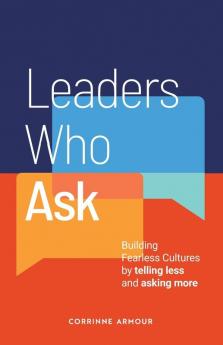 Leaders Who Ask: Building Fearless Cultures by Telling Less and Asking More