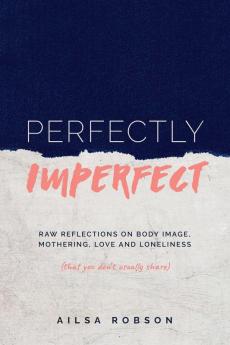 Perfectly Imperfect: Raw reflections on body image mothering love and loneliness (that you don't usually share)