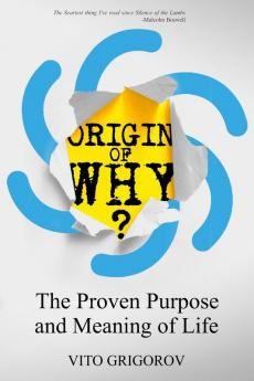 Origin of Why: The Proven Purpose and Meaning of Life