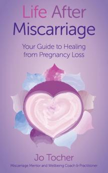 Life After Miscarriage: Your Guide to Healing from Pregnancy Loss