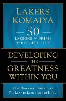 Developing the Greatness Within You: How Ordinary People Take The Leap to Lead a Life of Impact