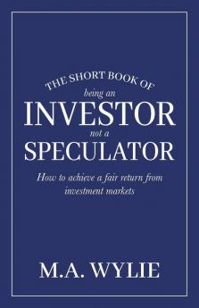 The Short Book of Being an Investor not a Speculator: How to achieve a fair return from investment markets