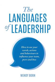 The Languages of Leadership: How to Use Your Words Actions and Behaviours to Influence Your TeamPeers and Boss