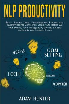 NLP Productivity: Reach Success Using Neuro-Linguistic Programming Transformational Confidence Creator Life Habits 2.0: Goal Setting Time Management Morning Routine Leadership and Increase Energy