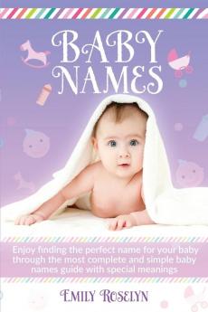 Baby Names: Enjoy Finding The Perfect Name For Your Baby Through The Most Complete And Simple Baby Names Guide With Special Meanings