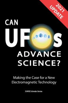 Can UFOs Advance Science? (International English) UPDATE 2021: Making the Case for a New Electromagnetic Technology