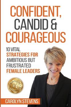 Confident Candid & Courageous: 10 Vital Strategies for Ambitious But Frustrated Female Leaders