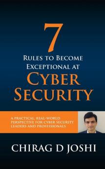 7 Rules To Become Exceptional At Cyber Security: A Practical Real-world Perspective For Cyber Security Leaders and Professionals