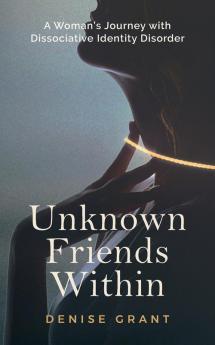 Unknown Friends Within: A Woman's Journey with Dissociative Identity Disorder