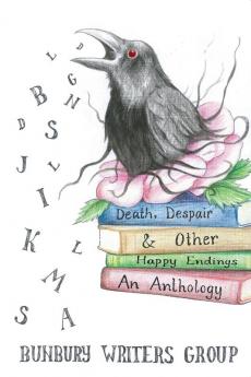 Death Despair & Other Happy Endings: An Anthology of Short Stories Flash Fiction Poems and Plays