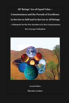 All 'Beings' Are of Equal Value - Consciousness and the Pursuit of Excellence In Service to Self and In Service to All Beings: A Blueprint for the New ... a New Consciousness New Energy Civilization