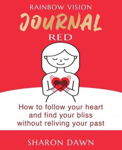 Rainbow Vision Journal RED: How to follow your heart and find your bliss without reliving past: 1