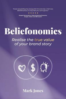 Beliefonomics: Realise the true value of your brand story: 1