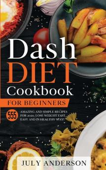 Dash Diet Cookbook for Beginners: 555 Amazing and Simple Recipes for 2020. Lose Weight Fast Easy and in Healthy Way!