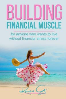 Building Financial Muscle: For anyone who wants to live without financial stress forever!: 1