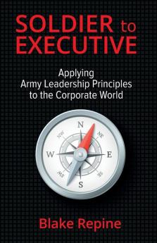 Soldier to Executive: Applying Army Leadership Principles to the Corporate World