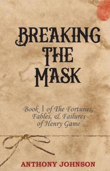 Breaking The Mask: Book 1 of The Fortunes Fables & Failures of Henry Game