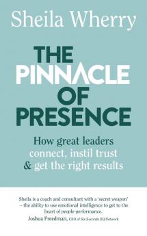 The Pinnacle of Presence: How great leaders connect instil trust and get the right results