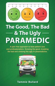 The Good The Bad & The Ugly Paramedic: A book for growing the good breaking the bad and undoing the ugly in paramedicine