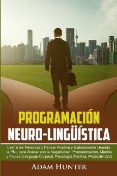 Programación Neuro-Lingüística: Leer A Las Personas Y Pensar Positiva Y Exitosamente Usando La Pnl Para Acabar Con La Negatividad, Procrastinación, ... Positiva, Productividad) (Spanish Edition)