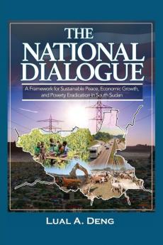 The National Dialogue: A Framework for Sustainable Peace Economic Growth and Poverty Eradication in South Sudan.