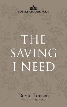 The Saving I Need: Poetry Chapel Vol. 1