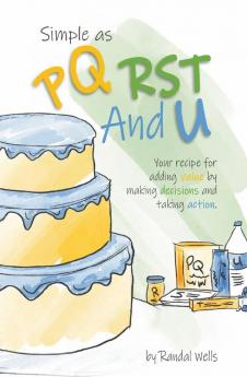 Simple as PQRST And U: Your recipe for adding value by making decisions and taking action