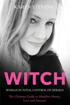 WITCH - Woman in Total Control of Herself: The Ultimate Guide To Manifest Money Love and Success!