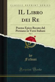 IL Libro dei Re Vol. 5: Poema Epico Recato dal Persiano in Versi Italiani (Classic Reprint)