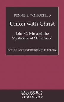 Union with Christ: John Calvin and the Mysticism of St. Bernard (Columbia Series in Reformed Theology)