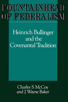 Fountainhead of Federalism: Heinrich Bullinger and the Covenantal Tradition