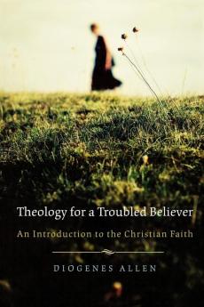 Theology for a Troubled Believer: An Introduction to the Christian Faith